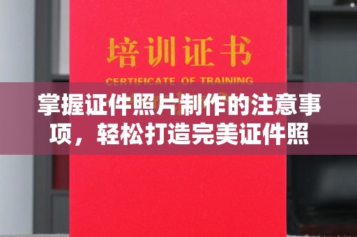 武功掌握证件照片制作的注意事项，轻松打造完美证件照
